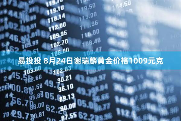 易投投 8月24日谢瑞麟黄金价格1009元克