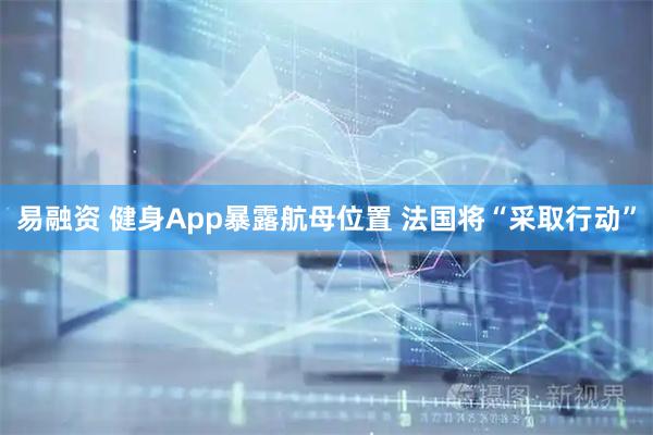 易融资 健身App暴露航母位置 法国将“采取行动”