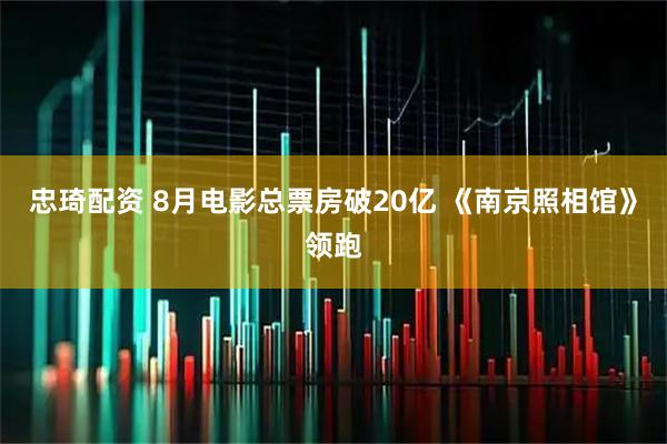 忠琦配资 8月电影总票房破20亿 《南京照相馆》领跑
