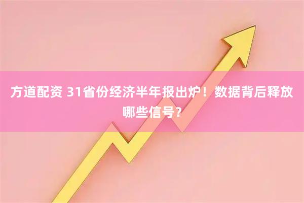 方道配资 31省份经济半年报出炉！数据背后释放哪些信号？