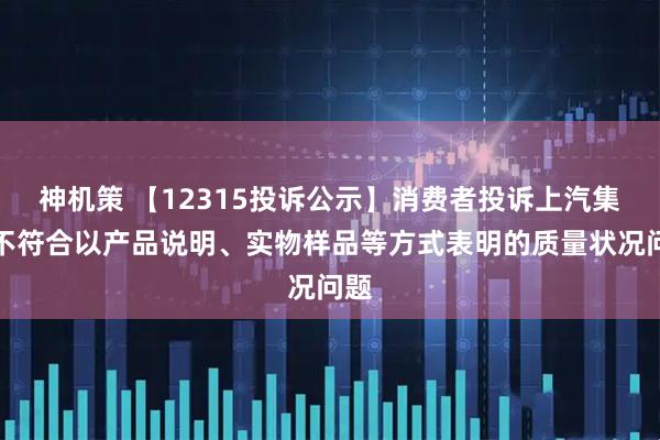 神机策 【12315投诉公示】消费者投诉上汽集团不符合以产品说明、实物样品等方式表明的质量状况问题