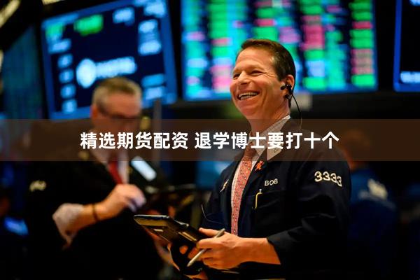精选期货配资 退学博士要打十个